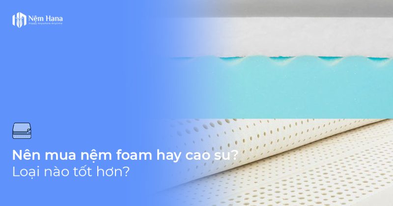Nên mua nệm foam hay cao su