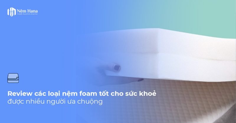Review các loại nệm Foam tốt cho sức khoẻ